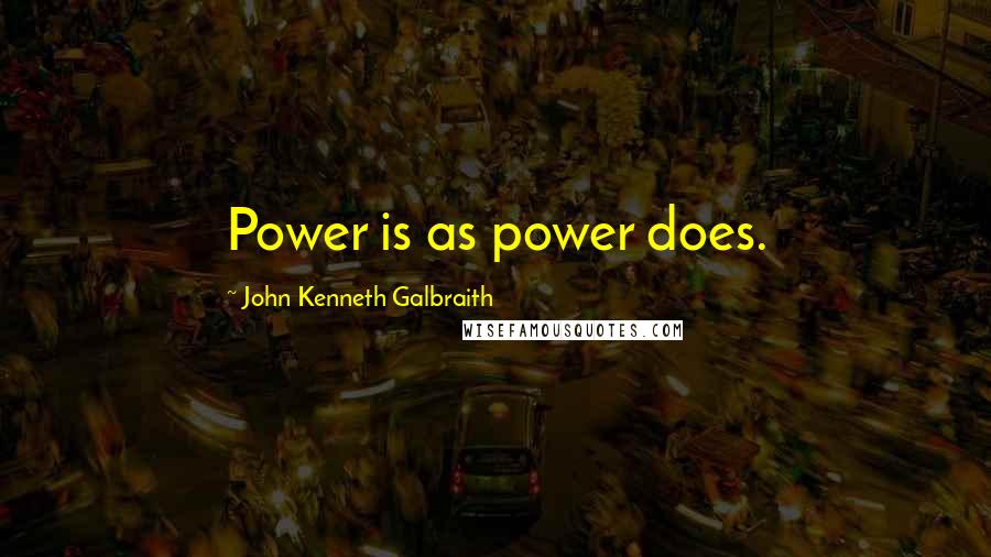 John Kenneth Galbraith quotes: Power is as power does.