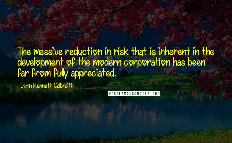 John Kenneth Galbraith quotes: The massive reduction in risk that is inherent in the development of the modern corporation has been far from fully appreciated.