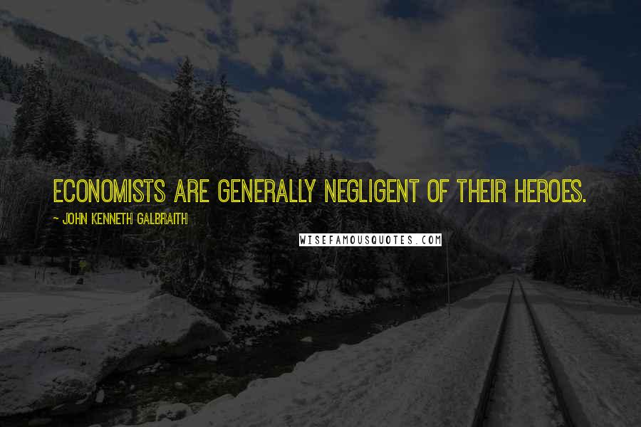 John Kenneth Galbraith quotes: Economists are generally negligent of their heroes.
