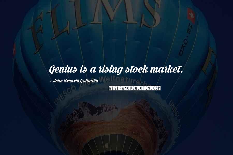 John Kenneth Galbraith quotes: Genius is a rising stock market.