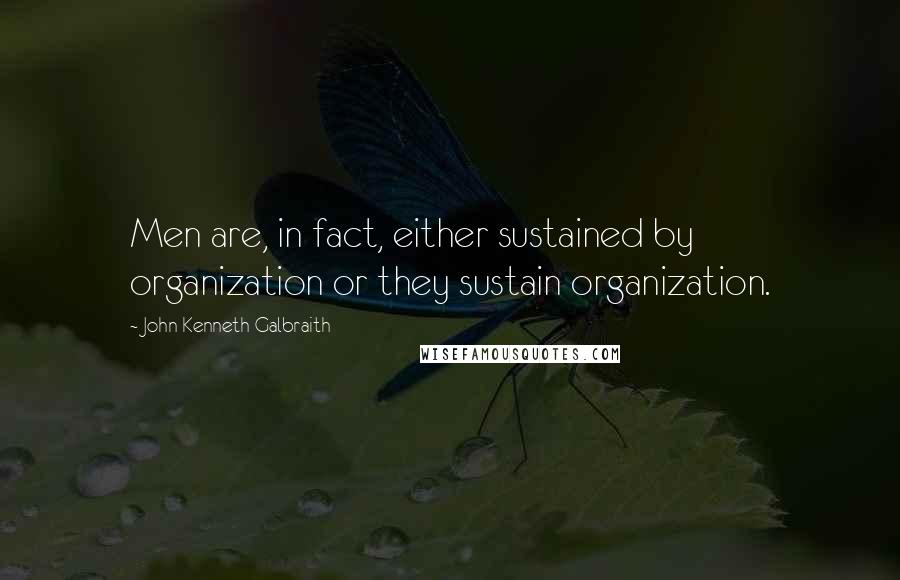 John Kenneth Galbraith quotes: Men are, in fact, either sustained by organization or they sustain organization.
