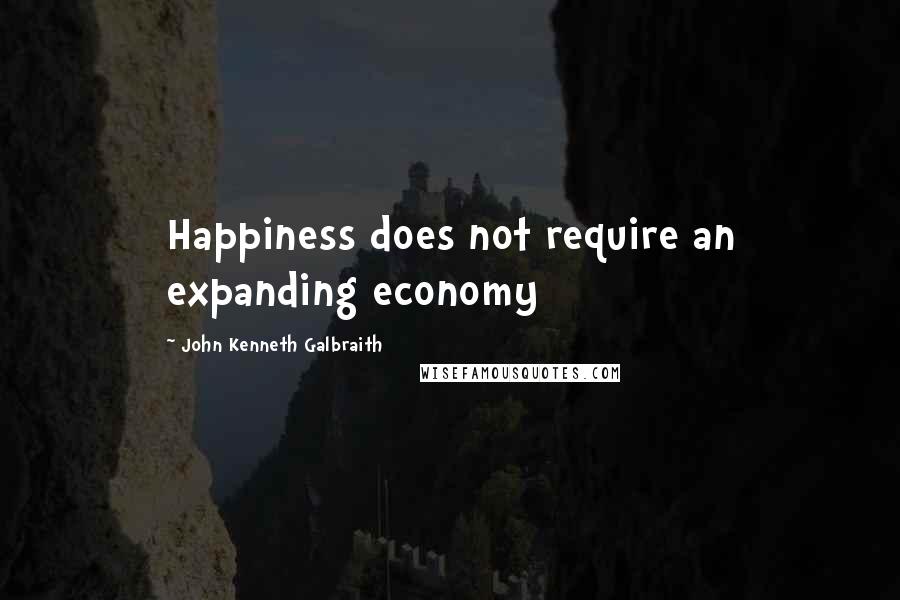 John Kenneth Galbraith quotes: Happiness does not require an expanding economy