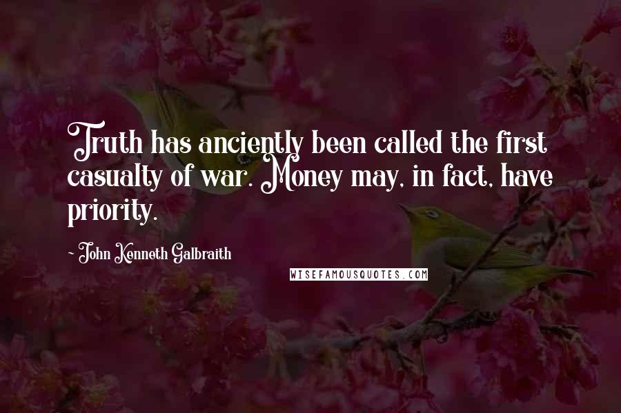 John Kenneth Galbraith quotes: Truth has anciently been called the first casualty of war. Money may, in fact, have priority.