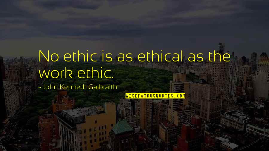 John Kenneth Galbraith Quotes By John Kenneth Galbraith: No ethic is as ethical as the work