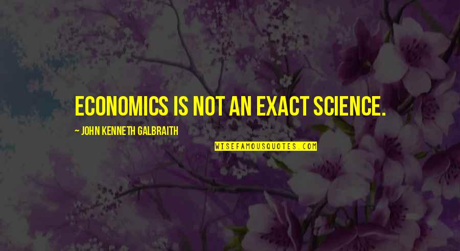 John Kenneth Galbraith Quotes By John Kenneth Galbraith: Economics is not an exact science.
