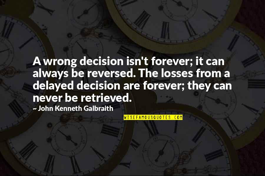 John Kenneth Galbraith Quotes By John Kenneth Galbraith: A wrong decision isn't forever; it can always