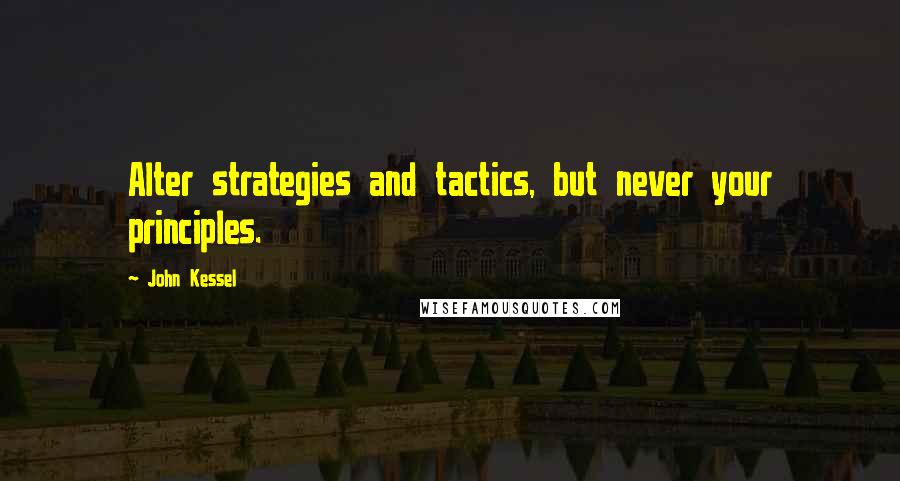 John Kessel quotes: Alter strategies and tactics, but never your principles.