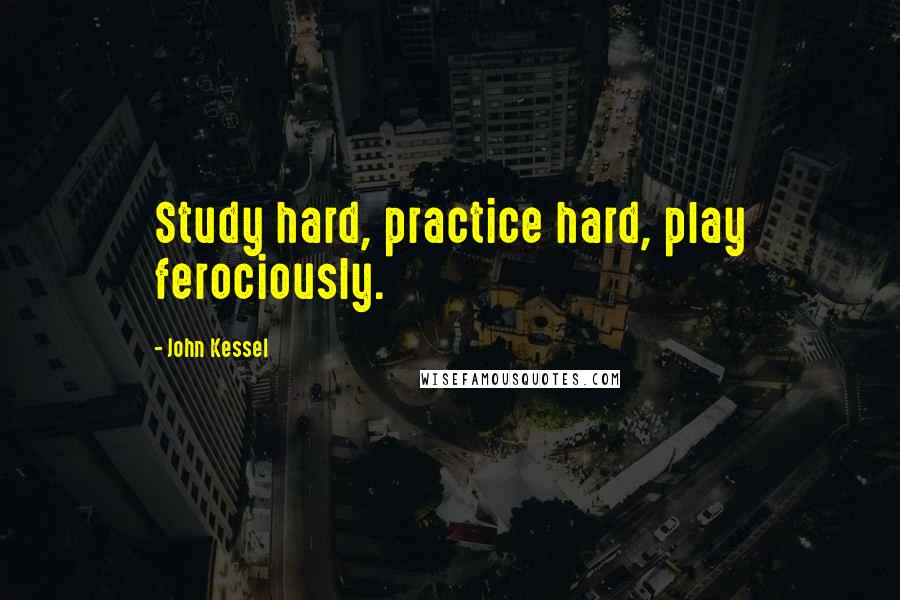 John Kessel quotes: Study hard, practice hard, play ferociously.