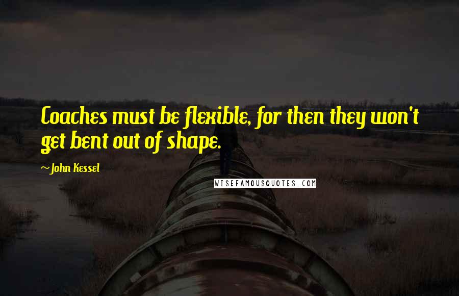 John Kessel quotes: Coaches must be flexible, for then they won't get bent out of shape.