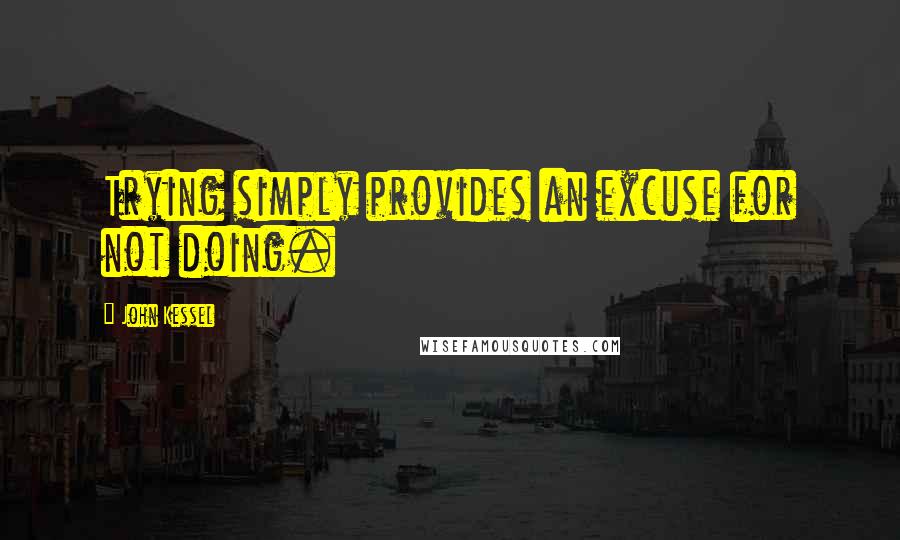 John Kessel quotes: Trying simply provides an excuse for not doing.