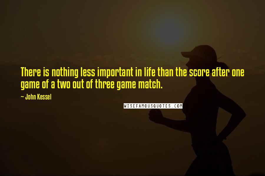 John Kessel quotes: There is nothing less important in life than the score after one game of a two out of three game match. John Kessel quotes: There is nothing less important in life than the score after one game of a two out of three game match.
