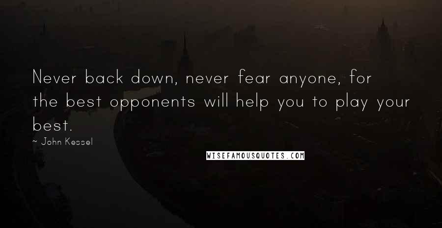 John Kessel quotes: Never back down, never fear anyone, for the best opponents will help you to play your best.