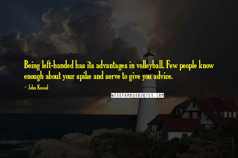 John Kessel quotes: Being left-handed has its advantages in volleyball. Few people know enough about your spike and serve to give you advice. John Kessel quotes: Being left-handed has its advantages in volleyball. Few people know enough about your spike and serve to give you advice.