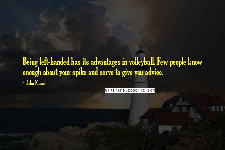 John Kessel quotes: Being left-handed has its advantages in volleyball. Few people know enough about your spike and serve to give you advice.