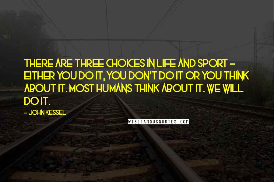 John Kessel quotes: There are three choices in life and sport - either you do it, you don't do it or you think about it. Most humans think about it. We will do John Kessel quotes: There are three choices in life and sport - either you do it, you don't do it or you think about it. Most humans think about it. We will do