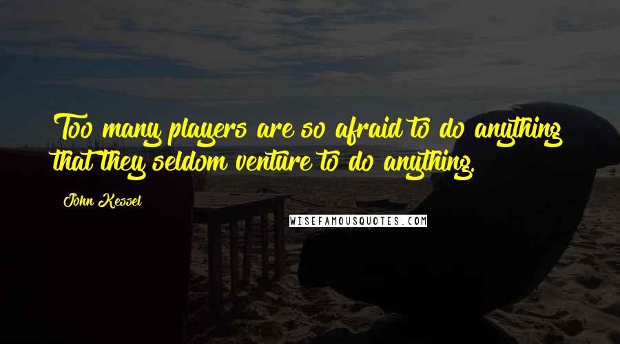 John Kessel quotes: Too many players are so afraid to do anything that they seldom venture to do anything.