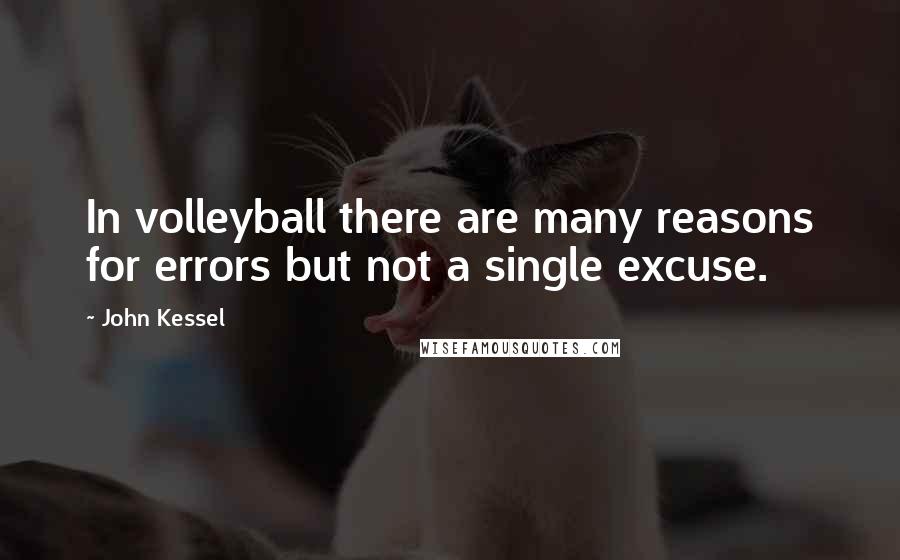 John Kessel quotes: In volleyball there are many reasons for errors but not a single excuse.