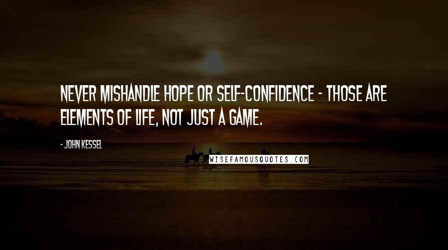 John Kessel quotes: Never mishandle hope or self-confidence - those are elements of life, not just a game.