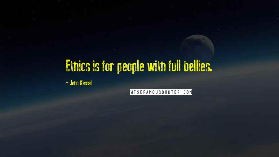 John Kessel quotes: Ethics is for people with full bellies.