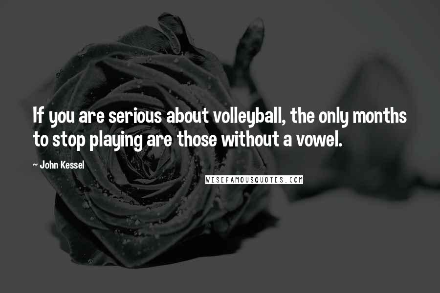 John Kessel quotes: If you are serious about volleyball, the only months to stop playing are those without a vowel.