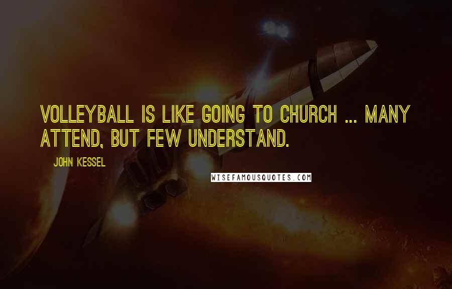 John Kessel quotes: Volleyball is like going to church ... many attend, but few understand.