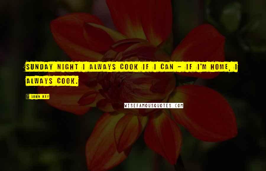 John Key quotes: Sunday night I always cook if I can - if I'm home, I always cook.