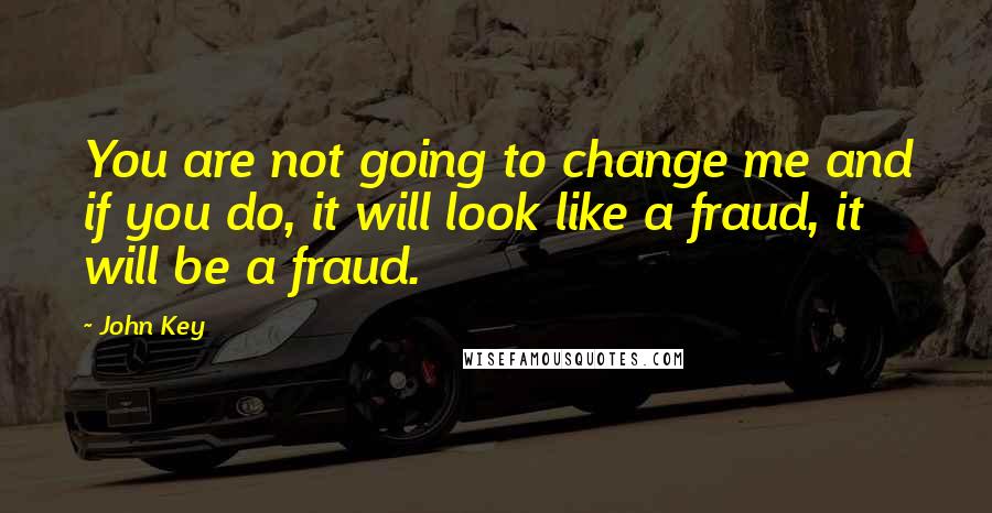 John Key quotes: You are not going to change me and if you do, it will look like a fraud, it will be a fraud.