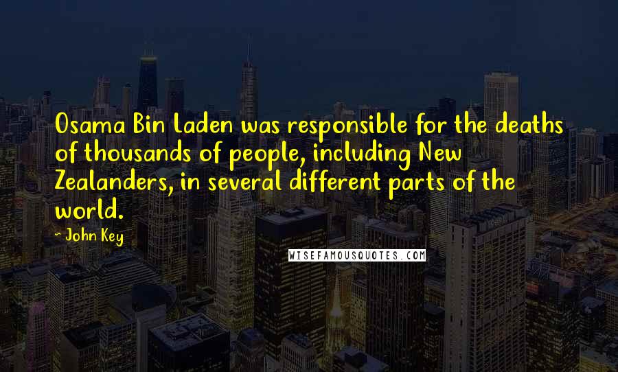 John Key quotes: Osama Bin Laden was responsible for the deaths of thousands of people, including New Zealanders, in several different parts of the world. John Key quotes: Osama Bin Laden was responsible for the deaths of thousands of people, including New Zealanders, in several different parts of the world.