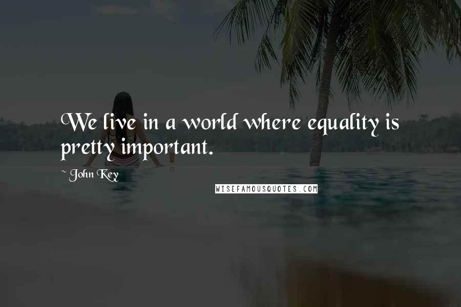 John Key quotes: We live in a world where equality is pretty important.