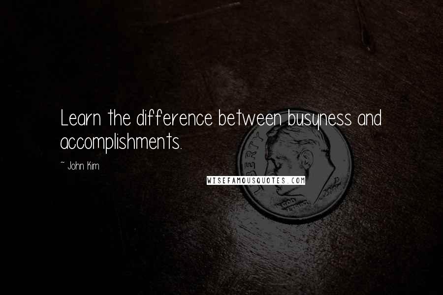 John Kim quotes: Learn the difference between busyness and accomplishments.