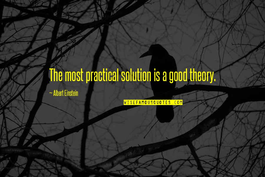John Kimble Arnold Schwarzenegger Quotes By Albert Einstein: The most practical solution is a good theory. John Kimble Arnold Schwarzenegger Quotes By Albert Einstein: The most practical solution is a good theory.