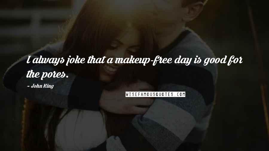 John King quotes: I always joke that a makeup-free day is good for the pores.