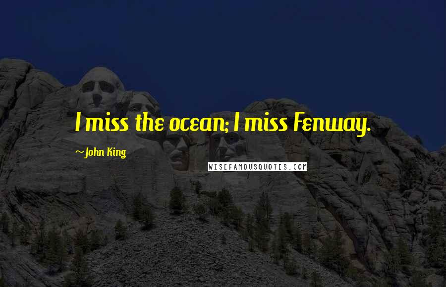 John King quotes: I miss the ocean; I miss Fenway.