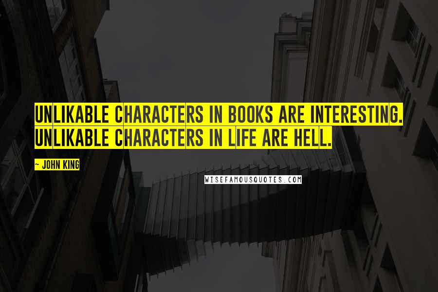 John King quotes: Unlikable characters in books are interesting. Unlikable characters in life are hell.