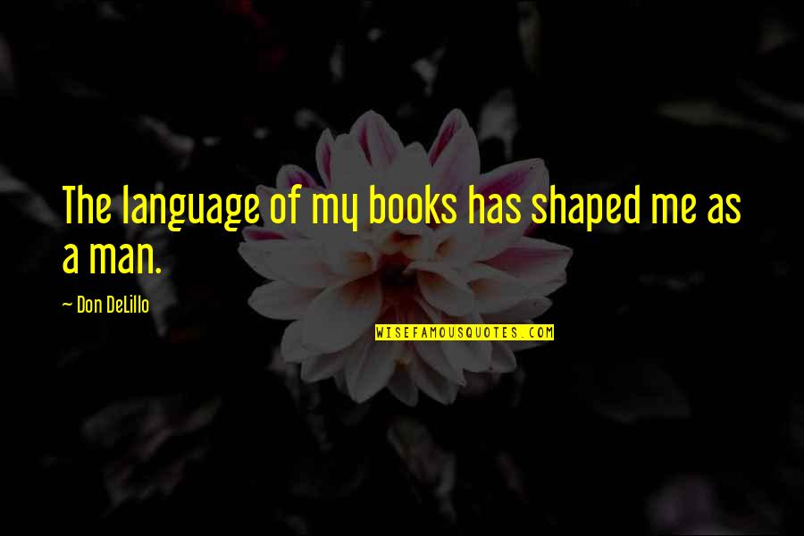 John Kirklin Quotes By Don DeLillo: The language of my books has shaped me