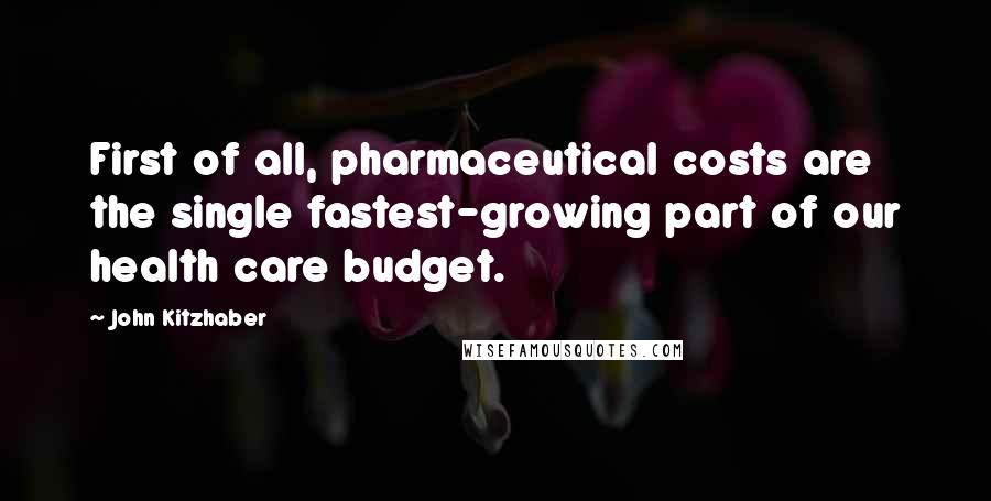 John Kitzhaber quotes: First of all, pharmaceutical costs are the single fastest-growing part of our health care budget.