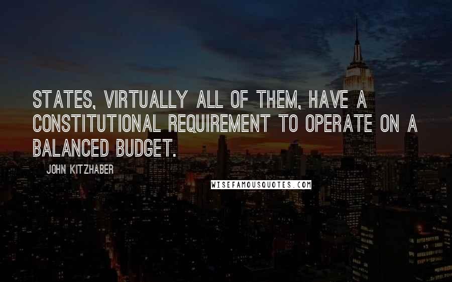 John Kitzhaber quotes: States, virtually all of them, have a constitutional requirement to operate on a balanced budget.