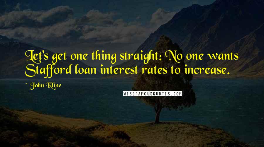 John Kline quotes: Let's get one thing straight: No one wants Stafford loan interest rates to increase.