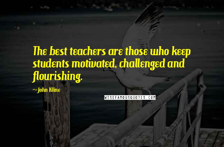 John Kline quotes: The best teachers are those who keep students motivated, challenged and flourishing.