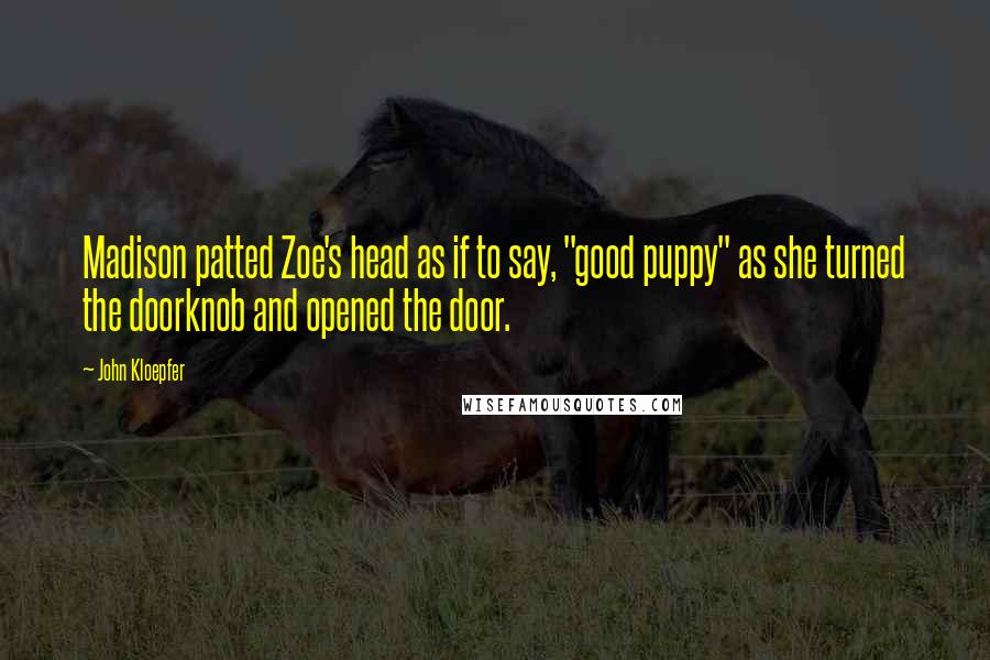 John Kloepfer quotes: Madison patted Zoe's head as if to say, "good puppy" as she turned the doorknob and opened the door.