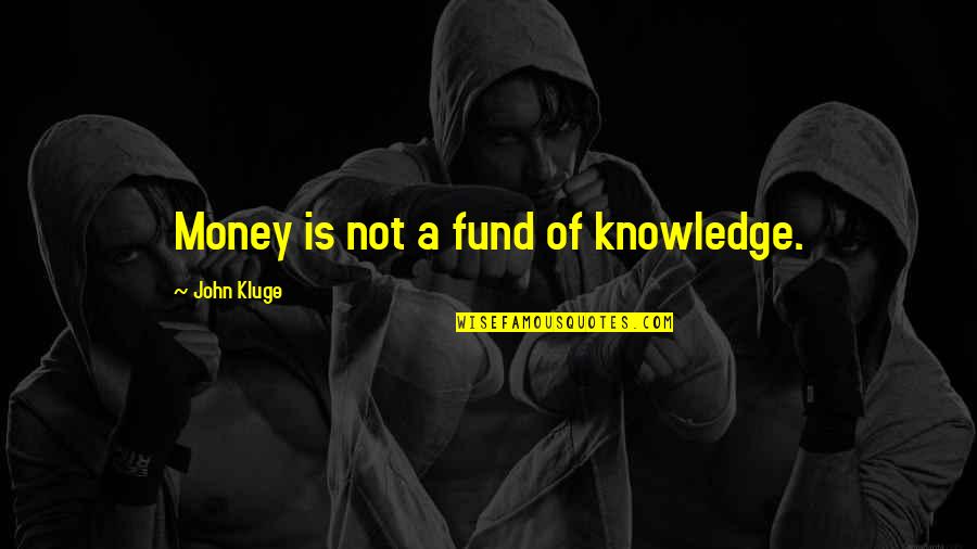 John Kluge Quotes By John Kluge: Money is not a fund of knowledge.