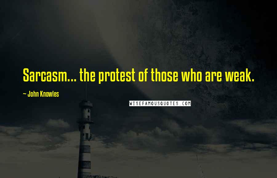 John Knowles quotes: Sarcasm... the protest of those who are weak.