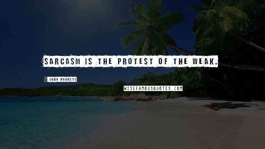 John Knowles quotes: Sarcasm is the protest of the weak.