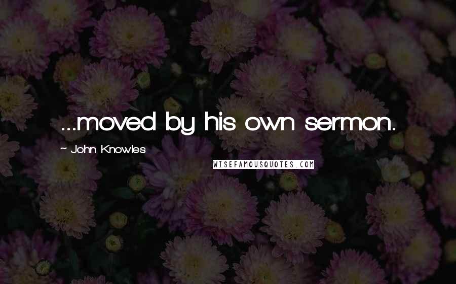 John Knowles quotes: ...moved by his own sermon.