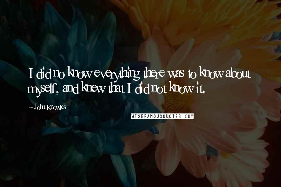 John Knowles quotes: I did no know everything there was to know about myself, and knew that I did not know it.