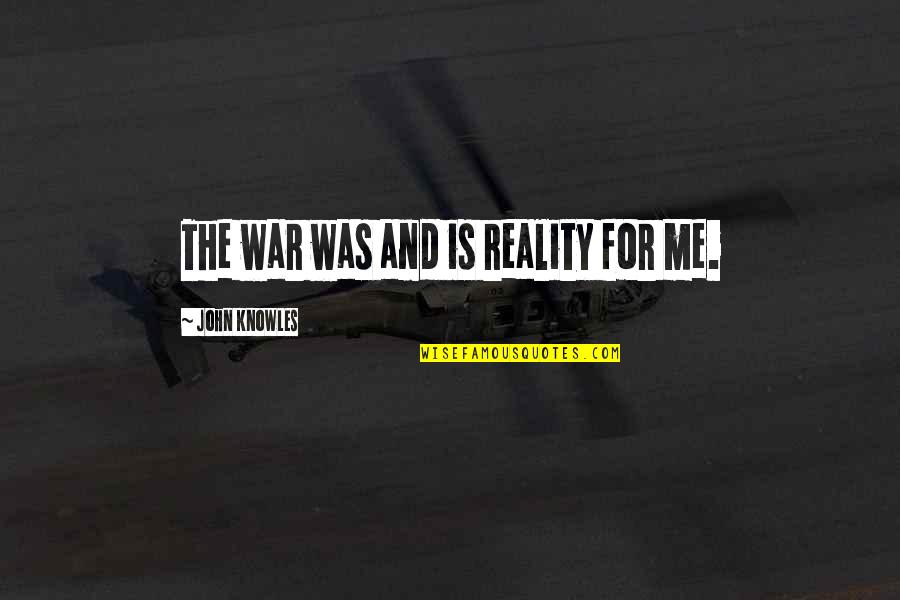 John Knowles Quotes By John Knowles: The war was and is reality for me.