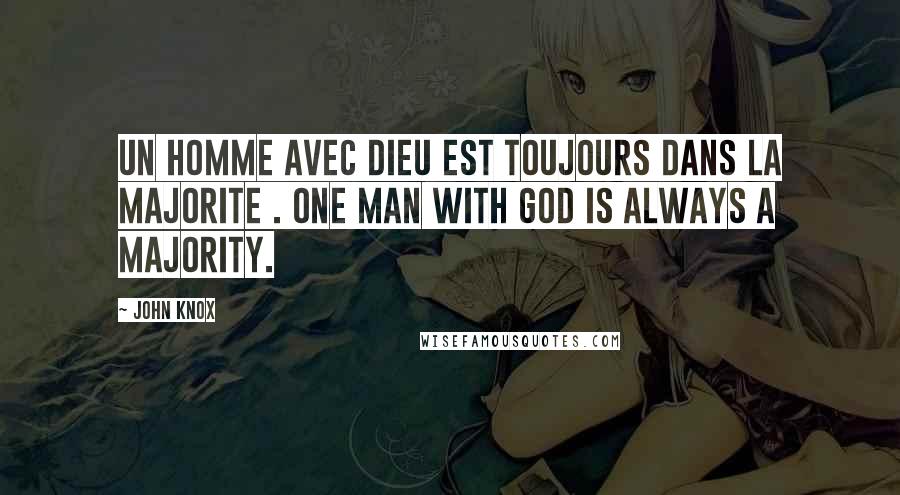 John Knox quotes: Un homme avec Dieu est toujours dans la majorite . One man with God is always a majority.