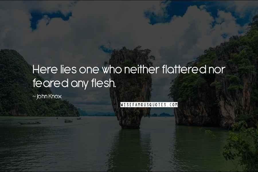 John Knox quotes: Here lies one who neither flattered nor feared any flesh.