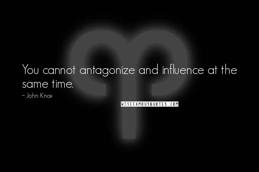 John Knox quotes: You cannot antagonize and influence at the same time. John Knox quotes: You cannot antagonize and influence at the same time.