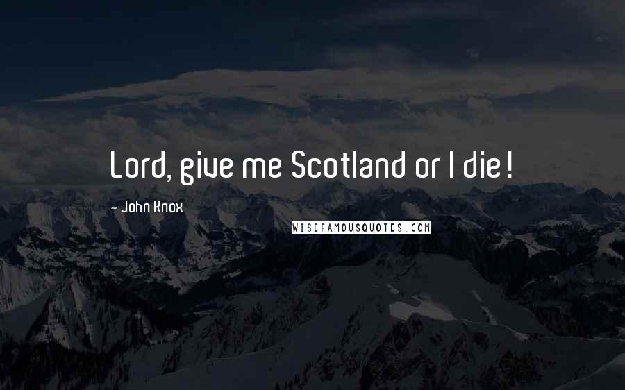 John Knox quotes: Lord, give me Scotland or I die!